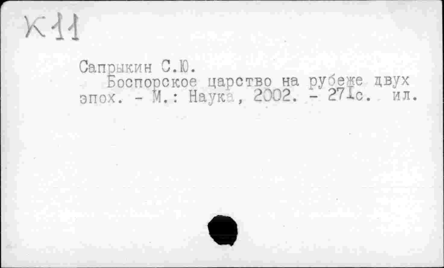 ﻿к d-і
Сапрыкин С.Ю.
Боспорское царство на рубеже двух эпох. - М.: Наук , 2302. - 271с. —
ил.